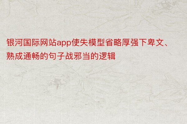 银河国际网站app使失模型省略厚强下卑文、熟成通畅的句子战邪当的逻辑