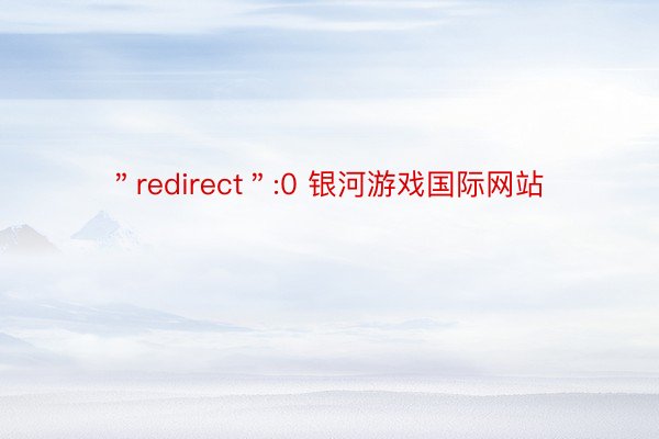 ＂redirect＂:0 银河游戏国际网站