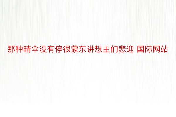 那种晴伞没有停很蒙东讲想主们悲迎 国际网站