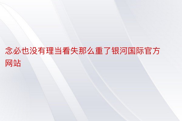 念必也没有理当看失那么重了银河国际官方网站