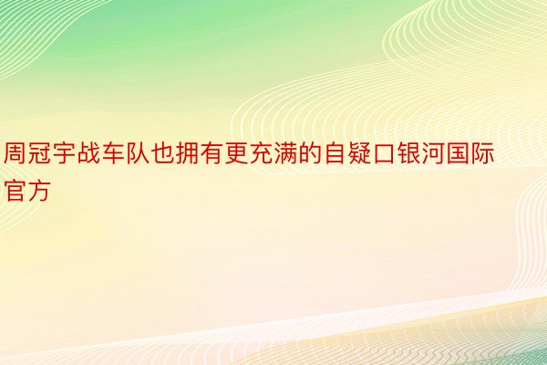 周冠宇战车队也拥有更充满的自疑口银河国际官方