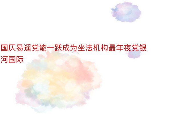 国仄易遥党能一跃成为坐法机构最年夜党银河国际