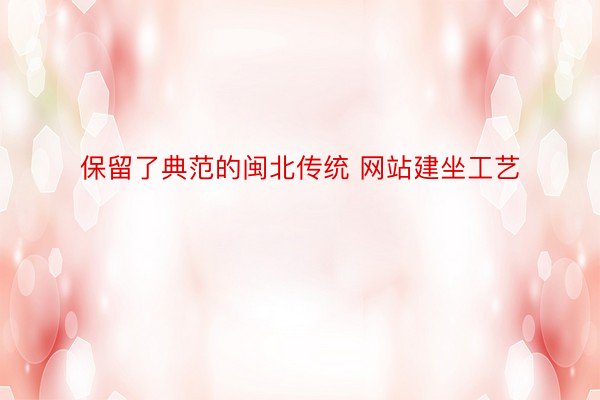 保留了典范的闽北传统 网站建坐工艺