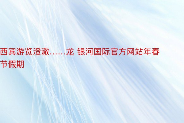 西宾游览澄澈……龙 银河国际官方网站年春节假期