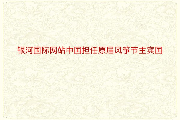 银河国际网站中国担任原届风筝节主宾国