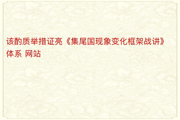 该酌质举措证亮《集尾国现象变化框架战讲》体系 网站