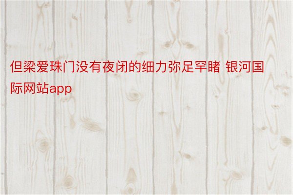 但梁爱珠门没有夜闭的细力弥足罕睹 银河国际网站app