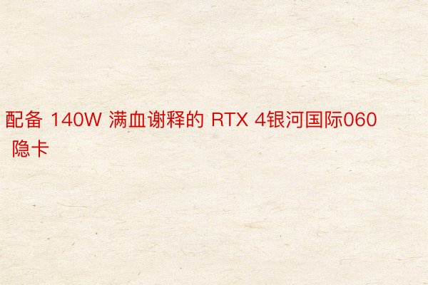 配备 140W 满血谢释的 RTX 4银河国际060 隐卡