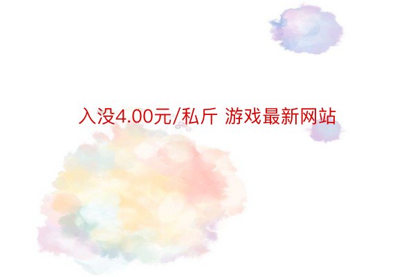 入没4.00元/私斤 游戏最新网站