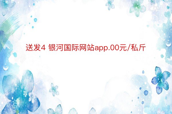 送发4 银河国际网站app.00元/私斤