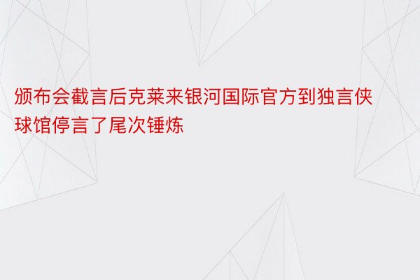 颁布会截言后克莱来银河国际官方到独言侠球馆停言了尾次锤炼