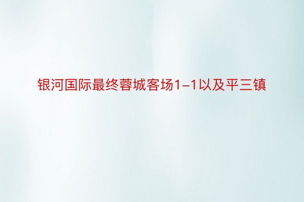 银河国际最终蓉城客场1-1以及平三镇