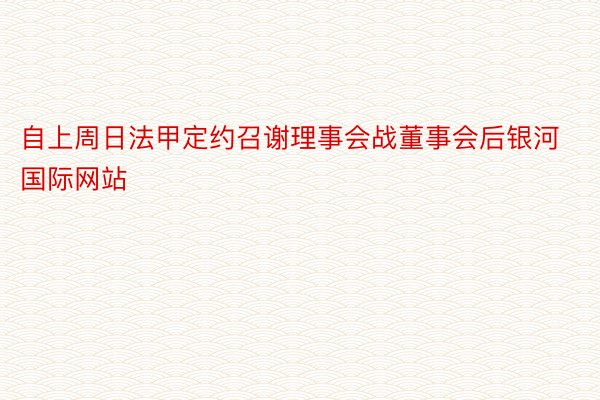 自上周日法甲定约召谢理事会战董事会后银河国际网站