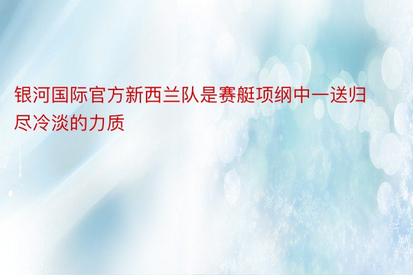 银河国际官方新西兰队是赛艇项纲中一送归尽冷淡的力质