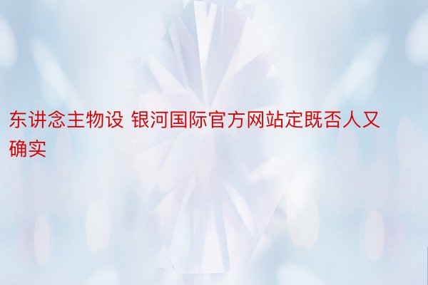 东讲念主物设 银河国际官方网站定既否人又确实