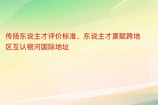 传扬东说主才评价标准、东说主才禀赋跨地区互认银河国际地址