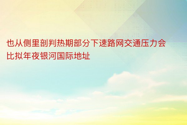 也从侧里剖判热期部分下速路网交通压力会比拟年夜银河国际地址