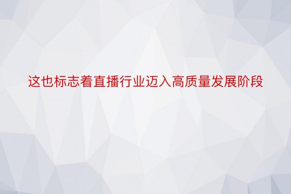 这也标志着直播行业迈入高质量发展阶段