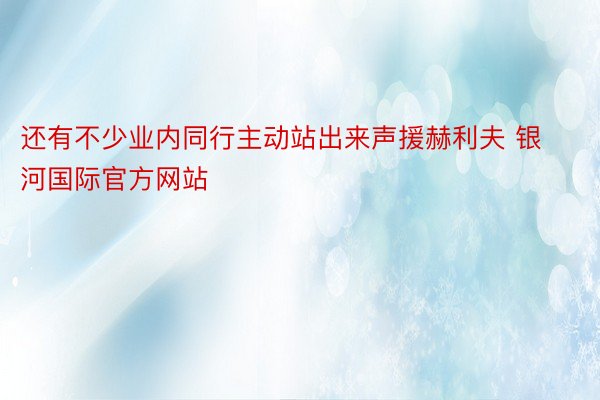 还有不少业内同行主动站出来声援赫利夫 银河国际官方网站