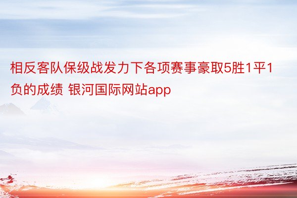 相反客队保级战发力下各项赛事豪取5胜1平1负的成绩 银河国际网站app