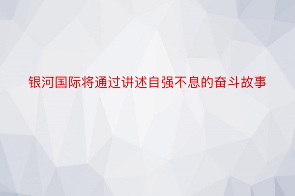 银河国际将通过讲述自强不息的奋斗故事